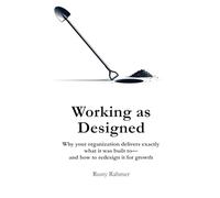 Working as Designed: Why your organization delivers exactly what it was built to- and how to redesign it for growth