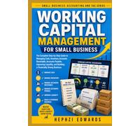 Working Capital Management for Small Business: The Complete Step-by-Step Guide to Managing Cash, Inventory, Accounts Receivable, Accounts Payable, Improving Liquidity, and Building a Financi