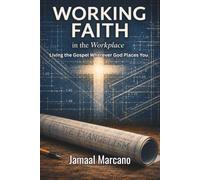 Working Faith in The Workplace: Living the Gospel Wherever God Places You