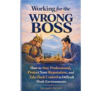 Working for the Wrong Boss: How to Stay Professional, Protect Your Reputation, and Take Back Control in Difficult Work Environments