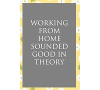 Working From Home Sounded Good In Theory: Funny Sarcastic Sayings Notebook for Friends, Boss, Office, Family, Employees, Thanksgiving, Christmas (110 pages/ 6"x9")