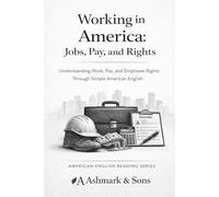 Working in America. Jobs, Pay, and Rights: Understanding Work, Pay, and Employee Rights Through Simple American English