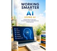 Working Smarter with AI: Practical Ways to Save Time, Increase Productivity, and Get More Done in Work and Life: 3