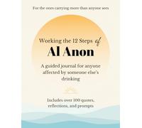 Working the Twelve Steps of Al Anon: A guided journal for anyone affected by someone else’s drinking