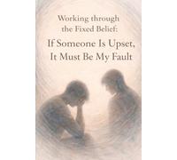 Working Through the Fixed Belief: If Someone Is Upset, It Must Be My Fault