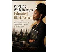 Working While Being an Educated Black Woman: The Lived Experiences of Educated Black Women in the Workplace