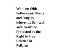 Working With Entheogenic Plants and Fungi is Inherently Spiritual and Should be Protected by the Right to Free Practice of Religion
