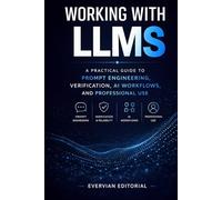Working with LLMs: A Practical Guide to Prompt Engineering, Verification, AI Workflows, and Professional Use