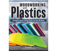 Working With Plastics in Your Woodshop: Tools, Techniques, and Tips You Need to Incorporate Plastics in Your Shop