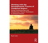 Working with the Developmental Trauma of Childhood Neglect: Using