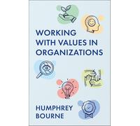 Working With Values in Organizations: What They Are, Where They Come From and How to Identify, Integrate and Enact Them