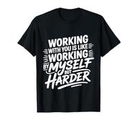 Working with You Is Like Working Alone But Harder |- Maglietta