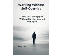 Working Without Self-Override: How to Stay Engaged Without Burning Yourself Out Again