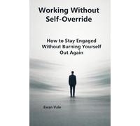 Working Without Self-Override: How to Stay Engaged Without Burning Yourself Out Again