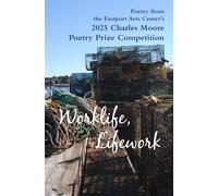 Worklife, Lifework: Poetry from the Eastport Arts Center's 2025 Charles Moore Poetry Prize Competitio