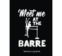 Workout Log Book: Funny Ballerina Ballet Dancer Workout Meet Me At The Barre | Gym Tracker Journal / Fitness Planner Log | 100 Pages - 8.5X11 Inches .