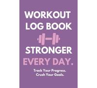 WORKOUT LOG BOOK STRONGER EVERY DAY. Track Your Progress. Crush Your Goals.: Daily Fitness Tracker for Exercise, Weight Training, and Motivation