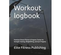 Workout logbook: Premium Fitness Planner & Progress Tracker for Strength Training, Weightlifting, and Gym Progress