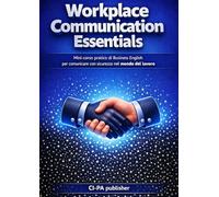 Workplace Communication Essentials: Mini-corso pratico di Business English per comunicare con sicurezza nel mondo del lavoro