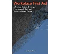 Workplace First Aid: A Practical Guide to Creating a Psychologically Safe and Trauma-Informed Culture