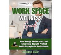 WORKPLACE WELLNESS GUIDE: Boost Energy, Reduce Stress, and Thrive Every Day with Practical Health Strategies for Professionals
