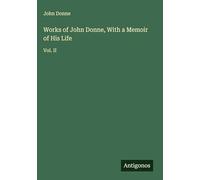 Works of John Donne, With a Memoir of His Life: Vol. II