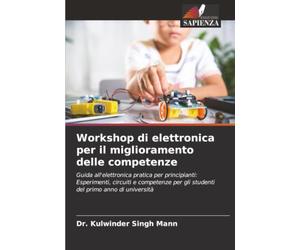 Workshop di elettronica per il miglioramento delle competenze: Guida all'elettronica pratica per principianti: Esperimenti, circuiti e competenze per gli studenti del primo anno di università