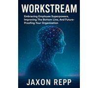 WorkStream: Embracing Employee Superpowers, Improving The Bottom Line, And Future-Proofing Your Organization