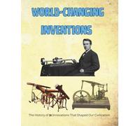 World-Changing Inventions: The History of 25 Innovations That Shaped Our Civilization