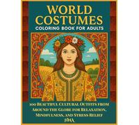 World Costumes Coloring Book for Adults: 100 Beautiful Cultural Outfits from Around the Globe for Relaxation, Mindfulness, & Stress Relief