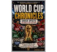 World Cup Chronicles: Shock Upsets in World Cup History: The Greatest Giant Killings, Stunning Surprises, and Unforgettable World Cup Moments