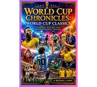 World Cup Chronicles: World Cup Classics: Legendary Matches That Defined Football History