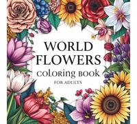 World Flowers Coloring Book for Adults: A Stress-Relieving Journey Through the World’s Most Loved Flowers