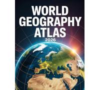 World Geography Atlas 2026: The Ultimate Updated Guide to Global Maps, Countries, Capitals, Earth Systems & Essential Facts for Students, Teachers, and Travelers