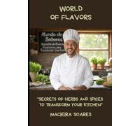 World of Flavors: "Secrets of Herbs and Spices to Transform Your Kitchen"