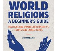World Religions: A Beginner's Guide: Questions and Answers for Humanity's 7 Oldest and Largest Faiths