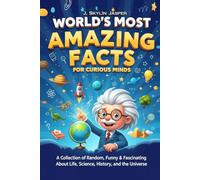World’s Most Amazing Facts for Curious Minds: A Collection of Random, Funny & Fascinating Facts About Life, Science, History, and the Universe