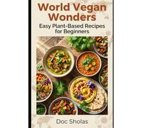 World Vegan Wonders: Easy Plant-Based Recipes for Beginners: Discover Diverse Cuisines, Unlock International Recipes