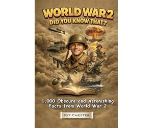 World War 2 - Did You Know That?: 1,000 Fascinating Facts, Secret Stories, and Little-Known Truths from the Second World War