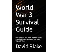 World War 3 Survival Guide: How to Protect Your Family, Food, and Future: Essential Skills and Supplies to Stay Safe in Uncertain Times