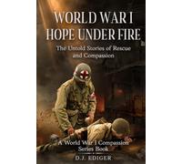 World War I: Hope Under Fire: The Untold Stories of Rescue and Compassion