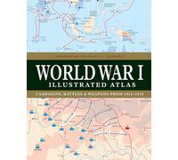 World War I Illustrated Atlas: Campaigns and Battles from 1914 to 1918: Campaigns, Battles & Weapons from 1914-1918