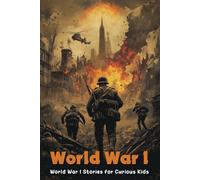 World War I Stories for Curious Kids: Journey Back to World War I with Fascinating Tales & Heroes! (A Must-Have for Young Historians)