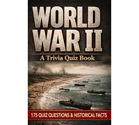 WORLD WAR II - A Trivia Quiz Book: 175 Trivia Questions & Facts For WWII History Buffs