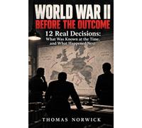 World War II Before the Outcome: 12 Real Decisions, What Was Known at the Time, and What Happened Next