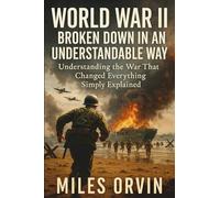 World War II Broken Down In An Understandable Way: Understanding the War That Changed Everything Simply Explained