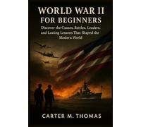 World War II for Beginners: Discover the Causes, Battles, Leaders, and Lasting Lessons That Shaped the Modern World