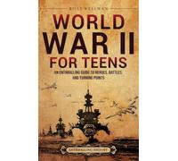 World War II for Teens: An Enthralling Guide to Heroes, Battles, and Turning Points