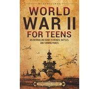 World War II for Teens: An Enthralling Guide to Heroes, Battles, and Turning Points