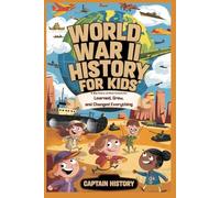 WORLD WAR II HISTORY FOR KIDS: A Big Story of How Countries Learned, Grew, and Changed Everything